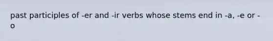 <a href='https://www.questionai.com/knowledge/ku2HsUIARv-past-participles' class='anchor-knowledge'>past participles</a> of -er and -ir verbs whose stems end in -a, -e or -o