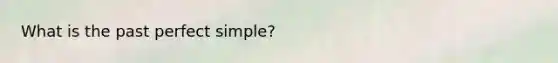 What is the past perfect simple?