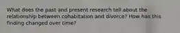 What does the past and present research tell about the relationship between cohabitation and divorce? How has this finding changed over time?