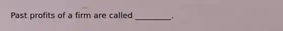 Past profits of a firm are called _________.