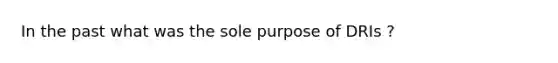 In the past what was the sole purpose of DRIs ?