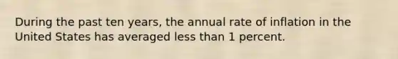 During the past ten years, the annual rate of inflation in the United States has averaged less than 1 percent.