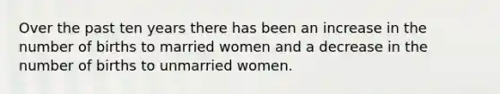 Over the past ten years there has been an increase in the number of births to married women and a decrease in the number of births to unmarried women.