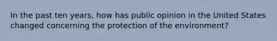 In the past ten years, how has public opinion in the United States changed concerning the protection of the environment?