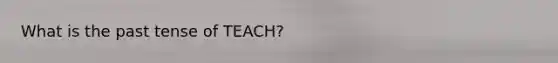 What is the past tense of TEACH?