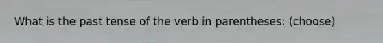 What is the past tense of the verb in parentheses: (choose)