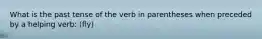 What is the past tense of the verb in parentheses when preceded by a helping verb: (fly)