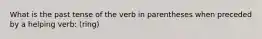 What is the past tense of the verb in parentheses when preceded by a helping verb: (ring)