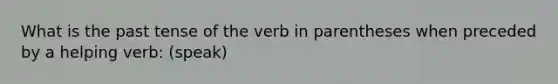 What is the past tense of the verb in parentheses when preceded by a helping verb: (speak)