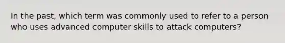 In the past, which term was commonly used to refer to a person who uses advanced computer skills to attack computers?