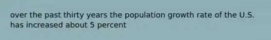 over the past thirty years the population growth rate of the U.S. has increased about 5 percent