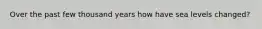 Over the past few thousand years how have sea levels changed?