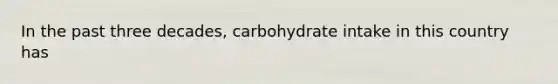 In the past three decades, carbohydrate intake in this country has