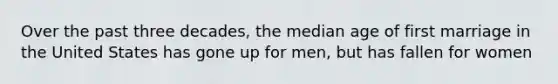 Over the past three decades, the median age of first marriage in the United States has gone up for men, but has fallen for women