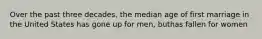 Over the past three decades, the median age of first marriage in the United States has gone up for men, buthas fallen for women