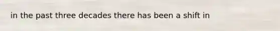 in the past three decades there has been a shift in