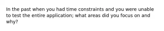 In the past when you had time constraints and you were unable to test the entire application; what areas did you focus on and why?