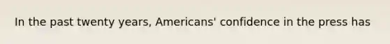 In the past twenty years, Americans' confidence in the press has