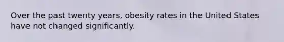 Over the past twenty years, obesity rates in the United States have not changed significantly.