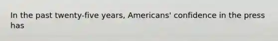 In the past twenty-five years, Americans' confidence in the press has