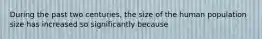 During the past two centuries, the size of the human population size has increased so significantly because