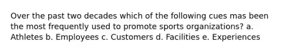 Over the past two decades which of the following cues mas been the most frequently used to promote sports organizations? a. Athletes b. Employees c. Customers d. Facilities e. Experiences