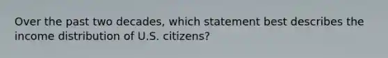 Over the past two decades, which statement best describes the income distribution of U.S. citizens?