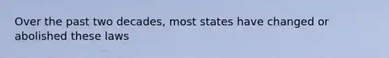 Over the past two decades, most states have changed or abolished these laws