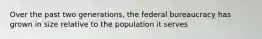 Over the past two generations, the federal bureaucracy has grown in size relative to the population it serves