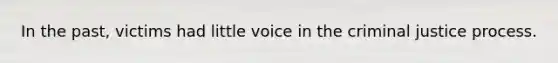 In the past, victims had little voice in the criminal justice process.