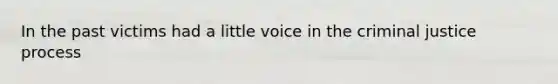 In the past victims had a little voice in the criminal justice process