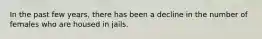 In the past few years, there has been a decline in the number of females who are housed in jails.