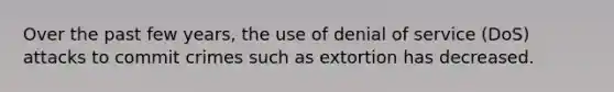 Over the past few years, the use of denial of service (DoS) attacks to commit crimes such as extortion has decreased.