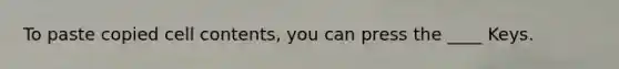 To paste copied cell contents, you can press the ____ Keys.