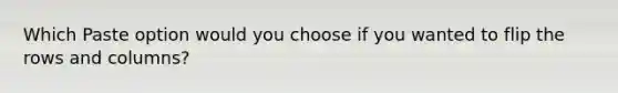 Which Paste option would you choose if you wanted to flip the rows and columns?