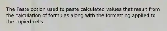 The Paste option used to paste calculated values that result from the calculation of formulas along with the formatting applied to the copied cells.