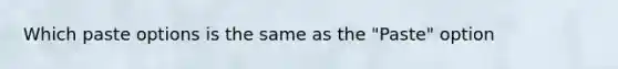 Which paste options is the same as the "Paste" option
