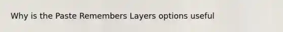 Why is the Paste Remembers Layers options useful