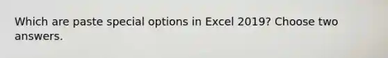 Which are paste special options in Excel 2019? Choose two answers.