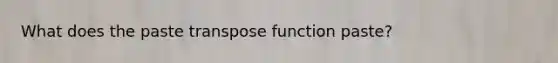 What does the paste transpose function paste?