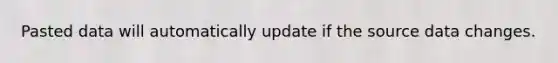 Pasted data will automatically update if the source data changes.