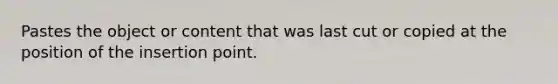 Pastes the object or content that was last cut or copied at the position of the insertion point.