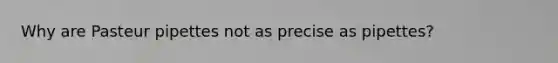 Why are Pasteur pipettes not as precise as pipettes?