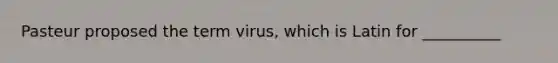 Pasteur proposed the term virus, which is Latin for __________