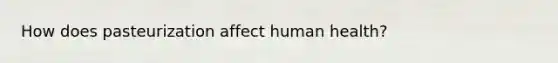 How does pasteurization affect human health?