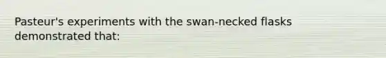 Pasteur's experiments with the swan-necked flasks demonstrated that: