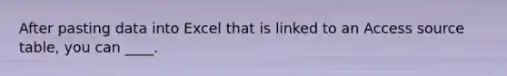 After pasting data into Excel that is linked to an Access source table, you can ____.