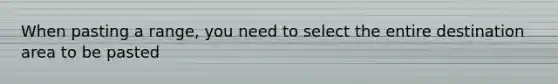 When pasting a range, you need to select the entire destination area to be pasted