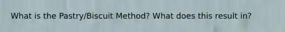 What is the Pastry/Biscuit Method? What does this result in?