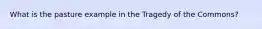 What is the pasture example in the Tragedy of the Commons?